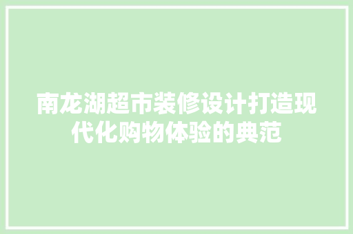 南龙湖超市装修设计打造现代化购物体验的典范