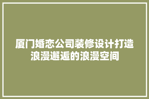 厦门婚恋公司装修设计打造浪漫邂逅的浪漫空间 常用建材
