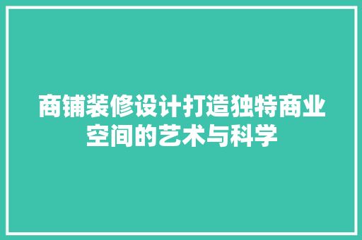 商铺装修设计打造独特商业空间的艺术与科学