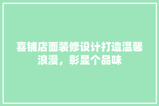 喜铺店面装修设计打造温馨浪漫，彰显个品味