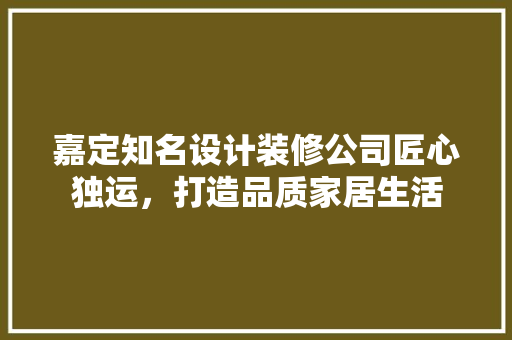 嘉定知名设计装修公司匠心独运，打造品质家居生活 住宅建筑设计
