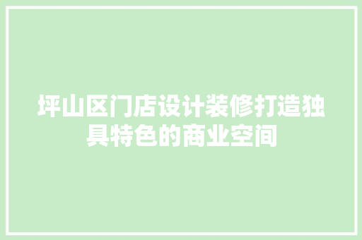 坪山区门店设计装修打造独具特色的商业空间