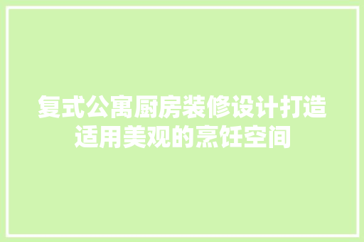 复式公寓厨房装修设计打造适用美观的烹饪空间
