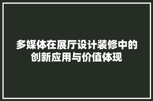 多媒体在展厅设计装修中的创新应用与价值体现 材料设备
