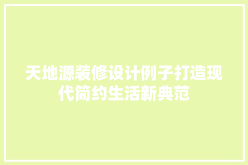 天地源装修设计例子打造现代简约生活新典范