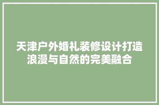 天津户外婚礼装修设计打造浪漫与自然的完美融合