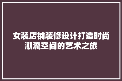女装店铺装修设计打造时尚潮流空间的艺术之旅 知识问答