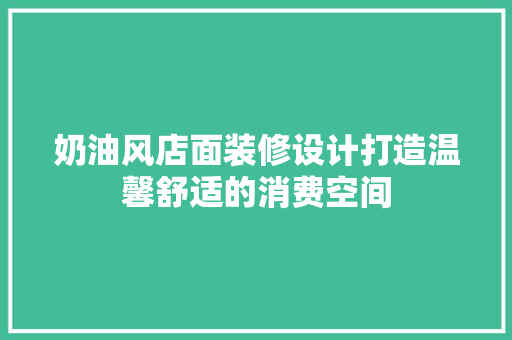 奶油风店面装修设计打造温馨舒适的消费空间