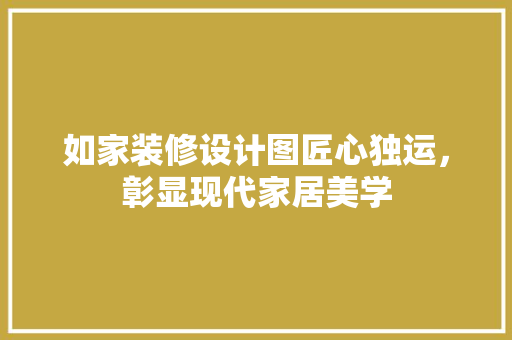 如家装修设计图匠心独运，彰显现代家居美学