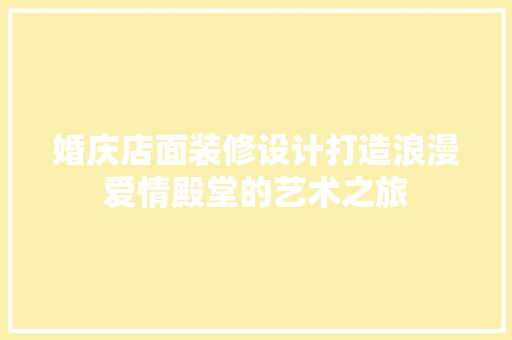 婚庆店面装修设计打造浪漫爱情殿堂的艺术之旅