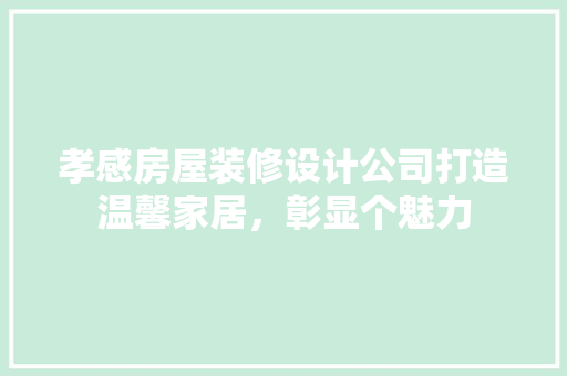 孝感房屋装修设计公司打造温馨家居，彰显个魅力