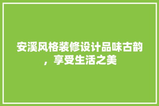 安溪风格装修设计品味古韵，享受生活之美