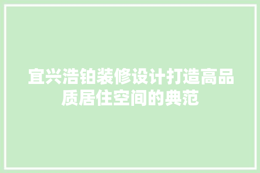 宜兴浩铂装修设计打造高品质居住空间的典范 施工技术