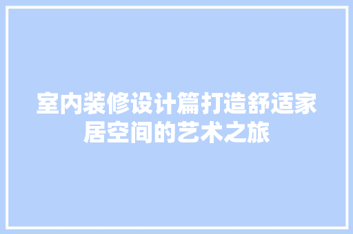 室内装修设计篇打造舒适家居空间的艺术之旅 常见问题