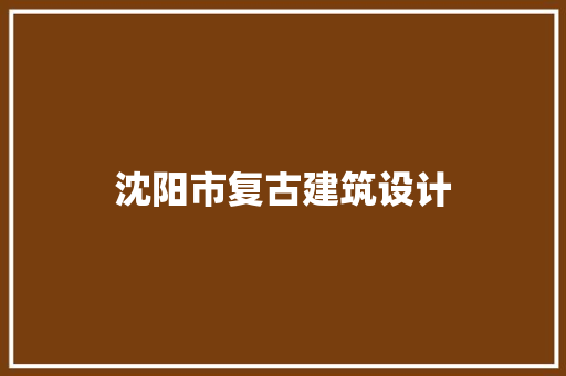 沈阳市复古建筑设计 材料设备