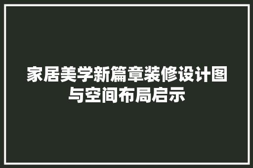 家居美学新篇章装修设计图与空间布局启示