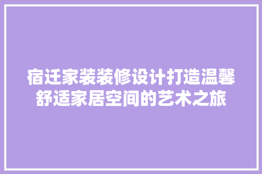 宿迁家装装修设计打造温馨舒适家居空间的艺术之旅