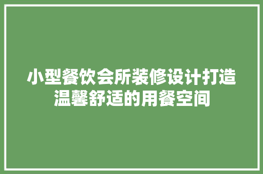 小型餐饮会所装修设计打造温馨舒适的用餐空间