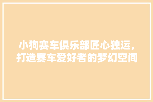 小狗赛车俱乐部匠心独运，打造赛车爱好者的梦幻空间