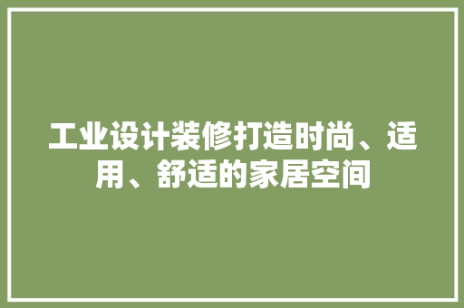 工业设计装修打造时尚、适用、舒适的家居空间