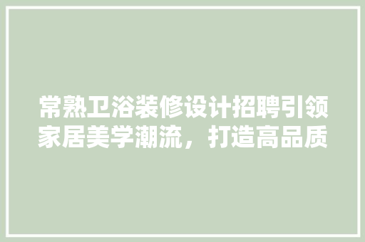 常熟卫浴装修设计招聘引领家居美学潮流，打造高品质生活空间