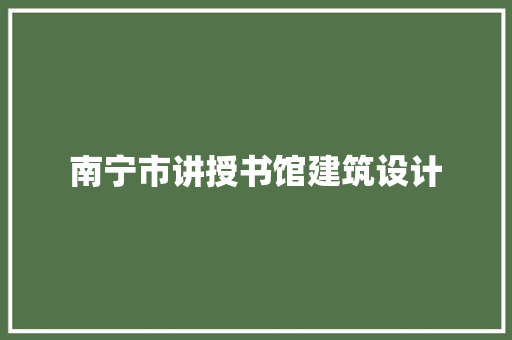 南宁市讲授书馆建筑设计 公共建筑设计