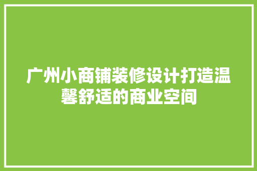 广州小商铺装修设计打造温馨舒适的商业空间