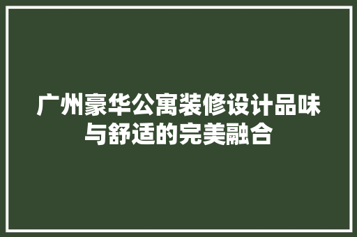 广州豪华公寓装修设计品味与舒适的完美融合