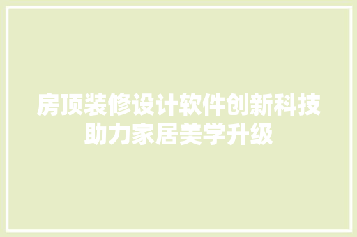 房顶装修设计软件创新科技助力家居美学升级 建筑法规