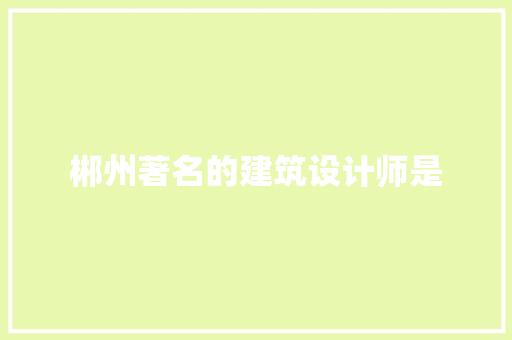 郴州著名的建筑设计师是