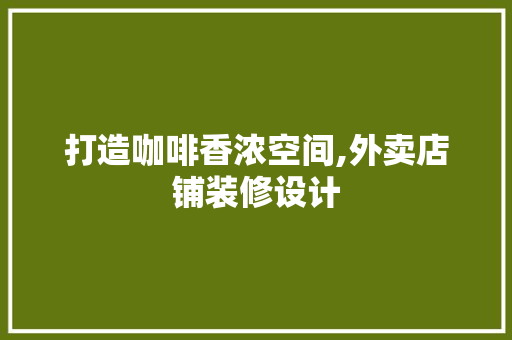打造咖啡香浓空间,外卖店铺装修设计