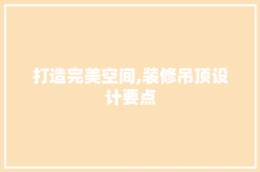 打造完美空间,装修吊顶设计要点