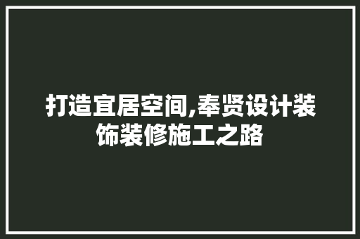 打造宜居空间,奉贤设计装饰装修施工之路