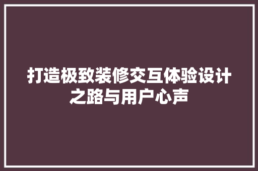 打造极致装修交互体验设计之路与用户心声