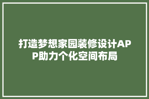 打造梦想家园装修设计APP助力个化空间布局