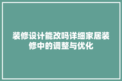 装修设计能改吗详细家居装修中的调整与优化 知识问答