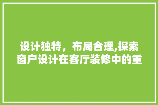 设计独特，布局合理,探索窗户设计在客厅装修中的重要