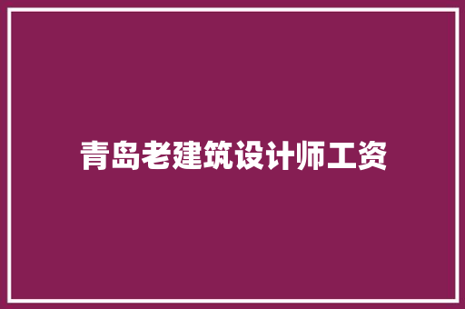 青岛老建筑设计师工资 建筑法规