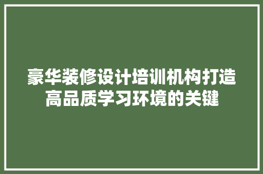 豪华装修设计培训机构打造高品质学习环境的关键