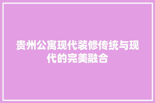 贵州公寓现代装修传统与现代的完美融合