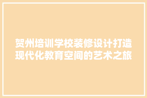 贺州培训学校装修设计打造现代化教育空间的艺术之旅 新型材料