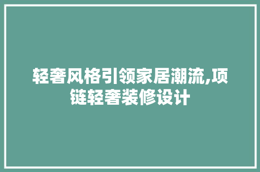 轻奢风格引领家居潮流,项链轻奢装修设计 新型材料