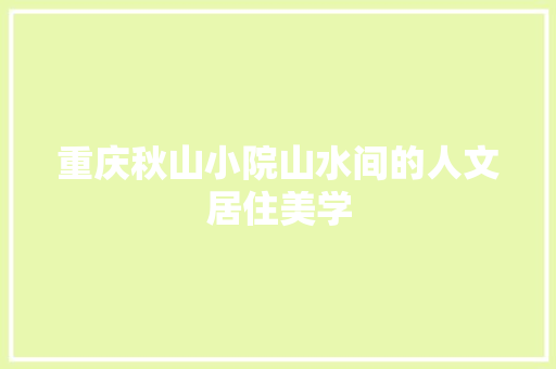 重庆秋山小院山水间的人文居住美学 新型材料