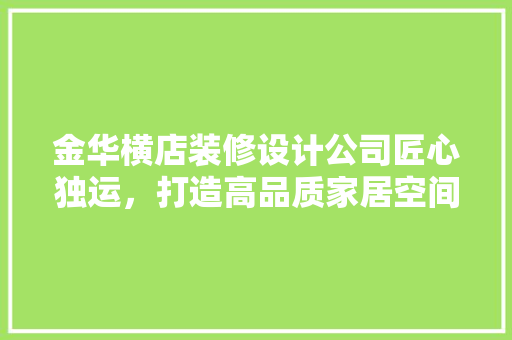 金华横店装修设计公司匠心独运，打造高品质家居空间