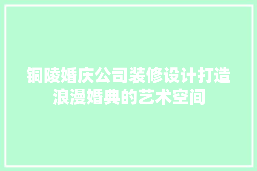 铜陵婚庆公司装修设计打造浪漫婚典的艺术空间
