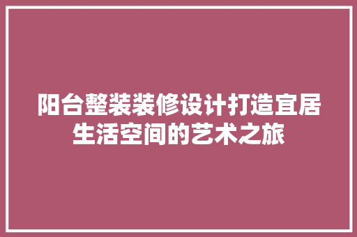 阳台整装装修设计打造宜居生活空间的艺术之旅