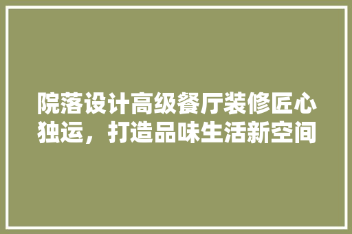 院落设计高级餐厅装修匠心独运，打造品味生活新空间 生态建筑设计