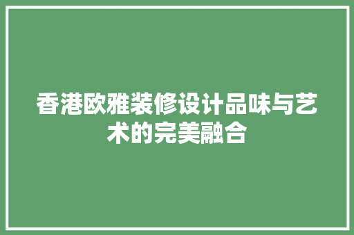 香港欧雅装修设计品味与艺术的完美融合 施工技术