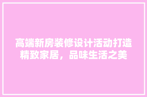 高端新房装修设计活动打造精致家居，品味生活之美 常用建材