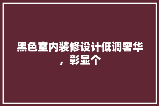 黑色室内装修设计低调奢华，彰显个 常见问题